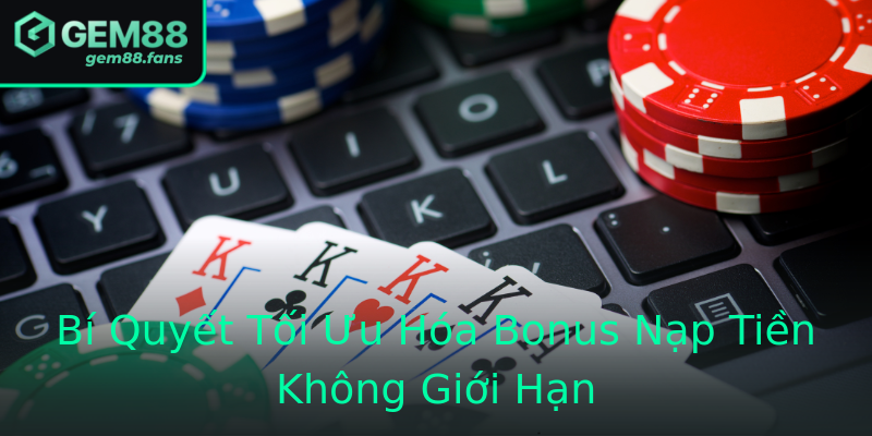 Bí Quyết Tối Ưu Hóa Bonus Nạp Tiền Không Giới Hạn