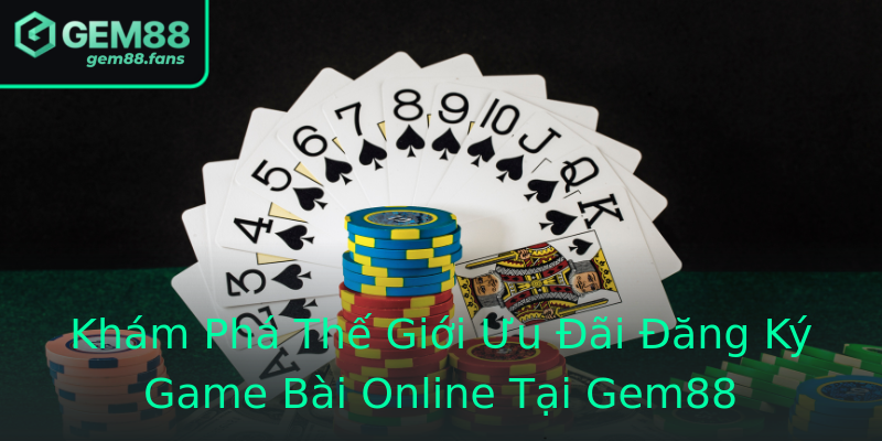 Khám Phá Thế Giới Ưu Đãi Đăng Ký Game Bài Online Tại Gem88 Khám Phá Thế Giới Ưu Đãi Đăng Ký Game Bài Online Tại Gem88