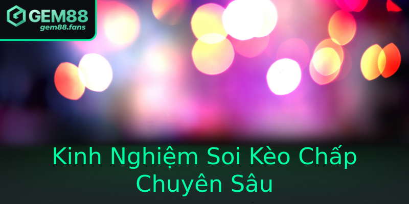 Kinh Nghiệm Soi Kèo Chấp Chuyên Sâu