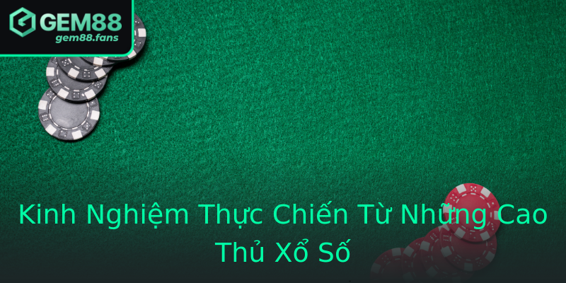 Kinh Nghiệm Thực Chiến Từ Những Cao Thủ Xổ Số Kinh Nghiệm Thực Chiến Từ Những Cao Thủ Xổ Số