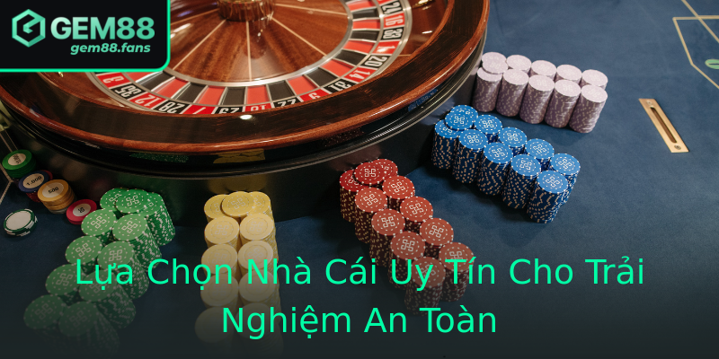 Lựa Chọn Nhà Cái Uy Tín Cho Trải Nghiệm An Toàn